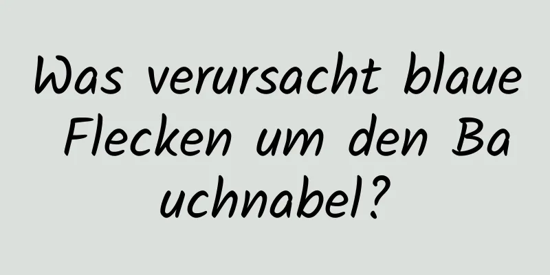 Was verursacht blaue Flecken um den Bauchnabel?