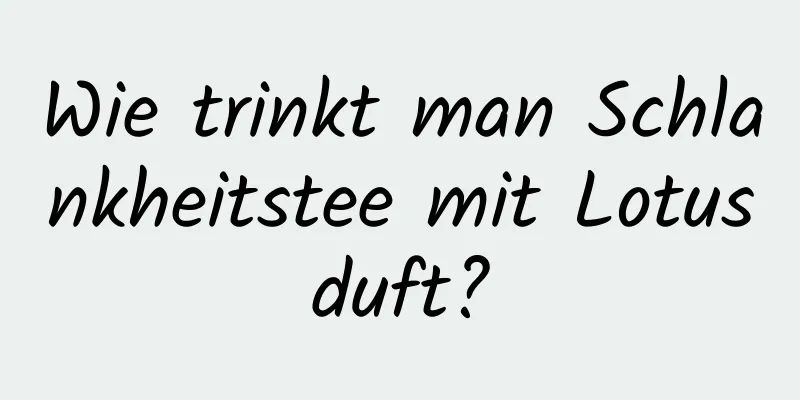 Wie trinkt man Schlankheitstee mit Lotusduft?