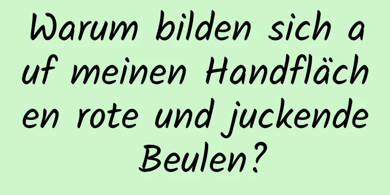 Warum bilden sich auf meinen Handflächen rote und juckende Beulen?