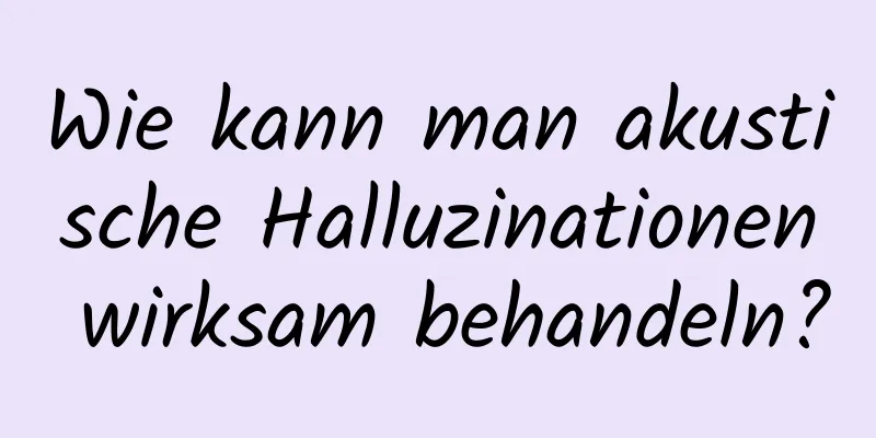 Wie kann man akustische Halluzinationen wirksam behandeln?