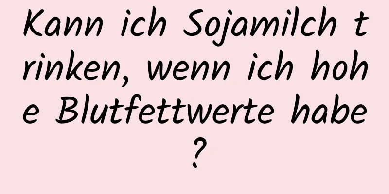 Kann ich Sojamilch trinken, wenn ich hohe Blutfettwerte habe?