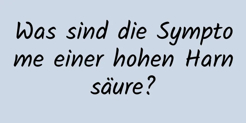 Was sind die Symptome einer hohen Harnsäure?