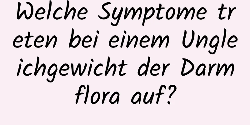 Welche Symptome treten bei einem Ungleichgewicht der Darmflora auf?