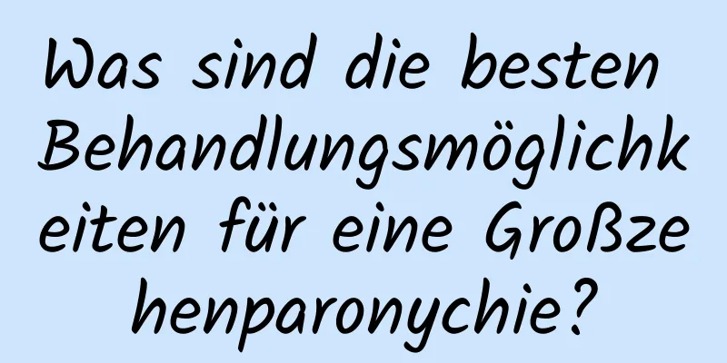 Was sind die besten Behandlungsmöglichkeiten für eine Großzehenparonychie?