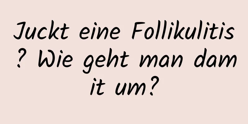Juckt eine Follikulitis? Wie geht man damit um?
