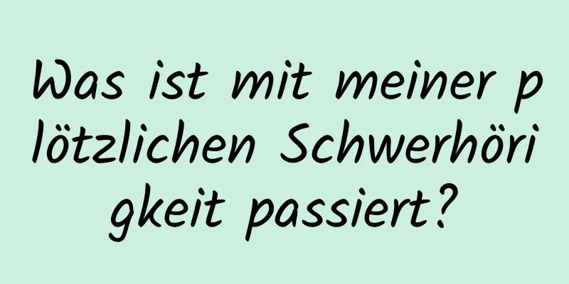 Was ist mit meiner plötzlichen Schwerhörigkeit passiert?