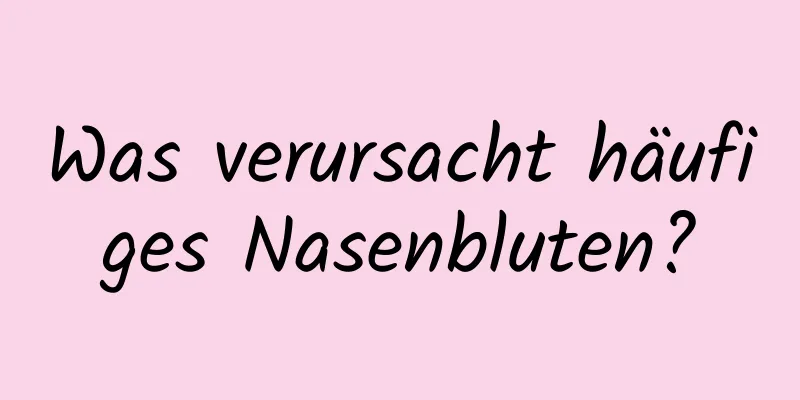 Was verursacht häufiges Nasenbluten?
