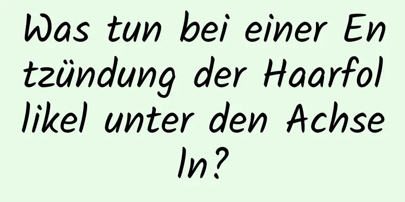 Was tun bei einer Entzündung der Haarfollikel unter den Achseln?
