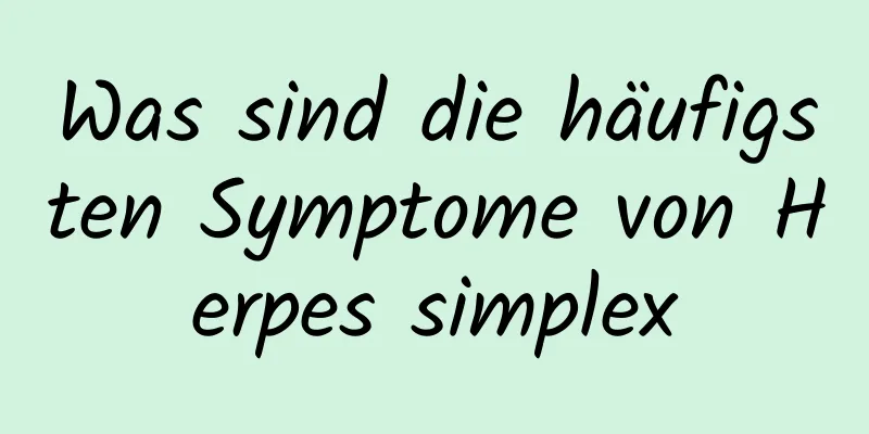 Was sind die häufigsten Symptome von Herpes simplex