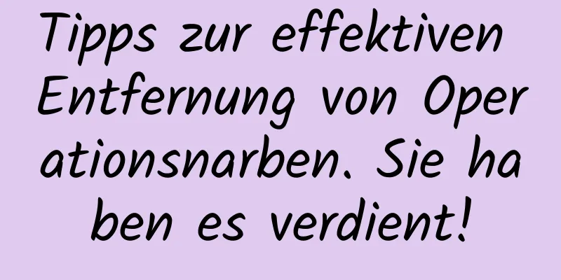 Tipps zur effektiven Entfernung von Operationsnarben. Sie haben es verdient!