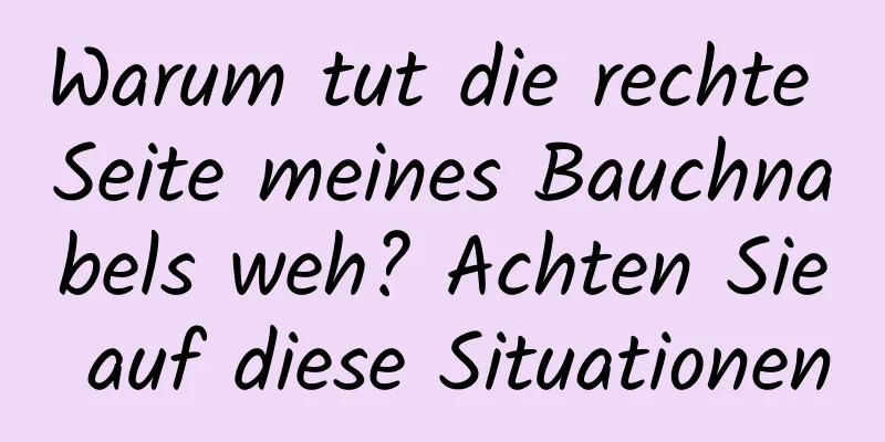 Warum tut die rechte Seite meines Bauchnabels weh? Achten Sie auf diese Situationen