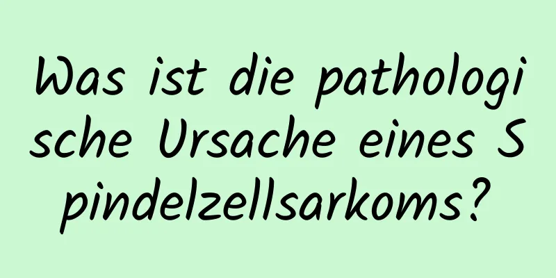 Was ist die pathologische Ursache eines Spindelzellsarkoms?