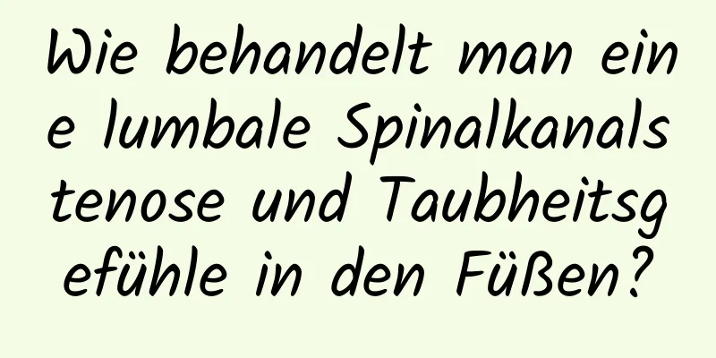 Wie behandelt man eine lumbale Spinalkanalstenose und Taubheitsgefühle in den Füßen?