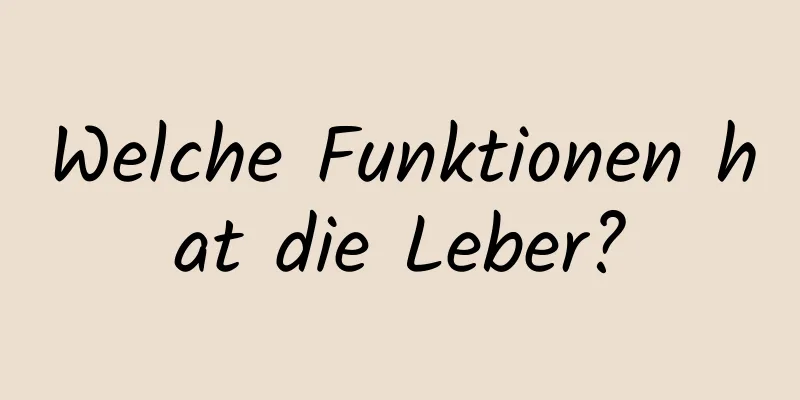 Welche Funktionen hat die Leber?