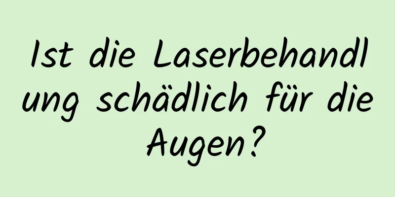 Ist die Laserbehandlung schädlich für die Augen?