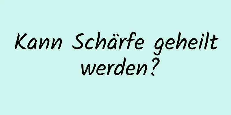 Kann Schärfe geheilt werden?