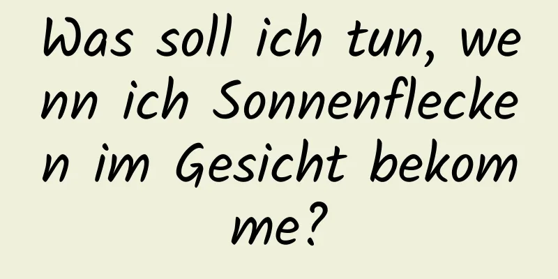 Was soll ich tun, wenn ich Sonnenflecken im Gesicht bekomme?