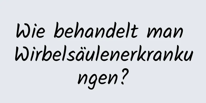 Wie behandelt man Wirbelsäulenerkrankungen?