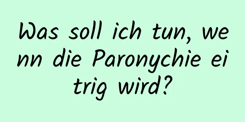 Was soll ich tun, wenn die Paronychie eitrig wird?