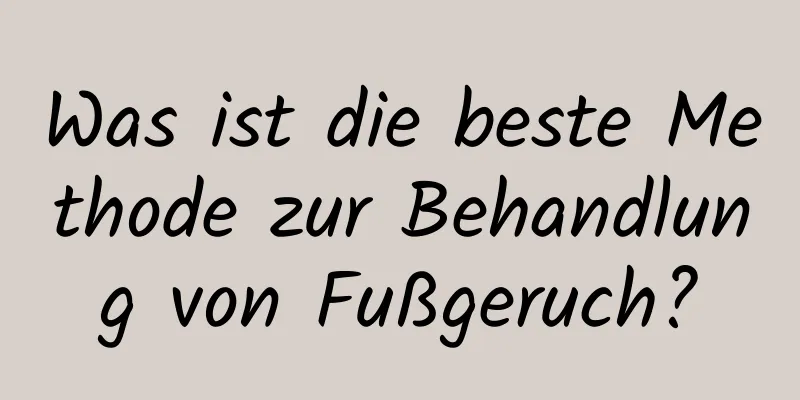 Was ist die beste Methode zur Behandlung von Fußgeruch?