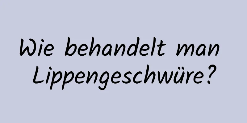 Wie behandelt man Lippengeschwüre?