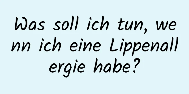 Was soll ich tun, wenn ich eine Lippenallergie habe?
