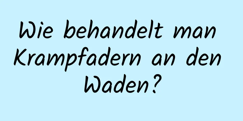 Wie behandelt man Krampfadern an den Waden?