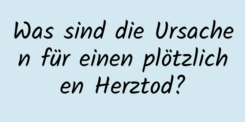 Was sind die Ursachen für einen plötzlichen Herztod?