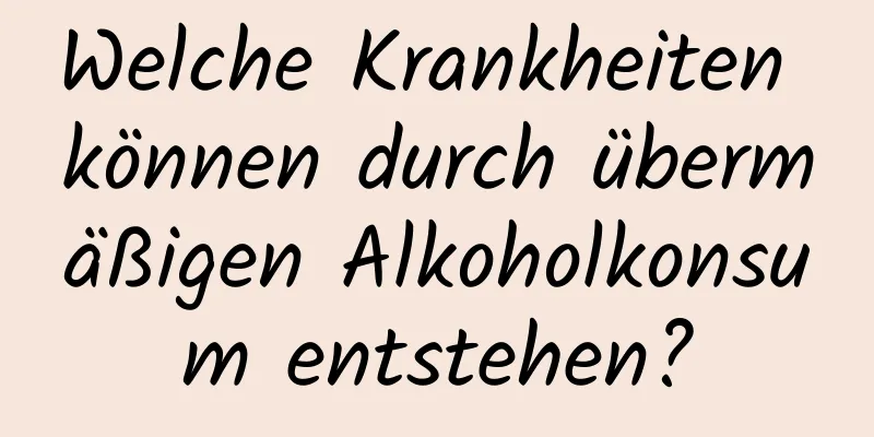 Welche Krankheiten können durch übermäßigen Alkoholkonsum entstehen?