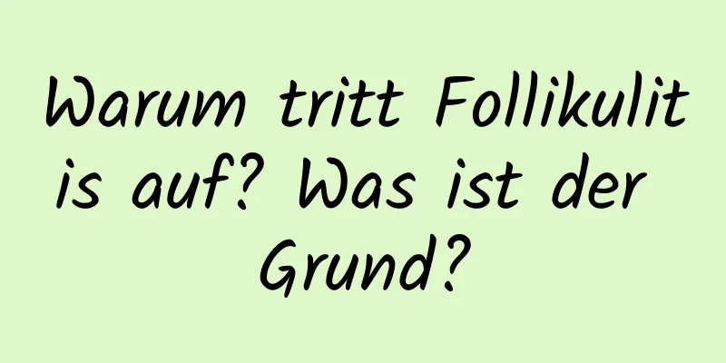 Warum tritt Follikulitis auf? Was ist der Grund?