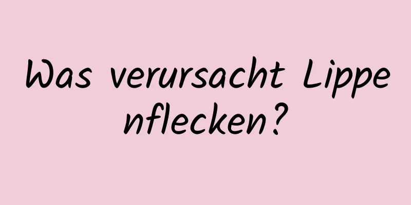 Was verursacht Lippenflecken?