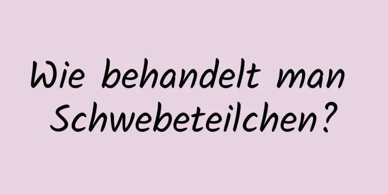 Wie behandelt man Schwebeteilchen?