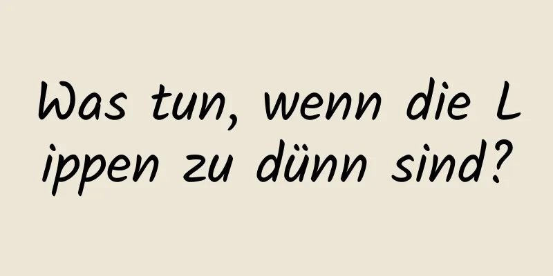 Was tun, wenn die Lippen zu dünn sind?