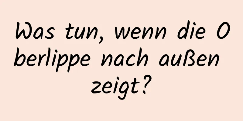 Was tun, wenn die Oberlippe nach außen zeigt?