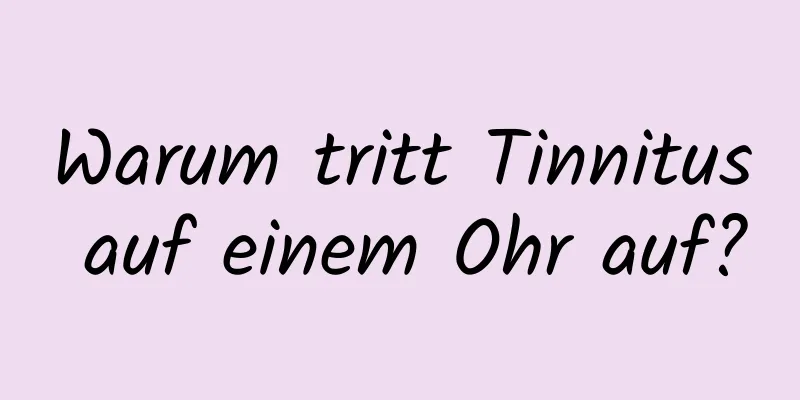 Warum tritt Tinnitus auf einem Ohr auf?