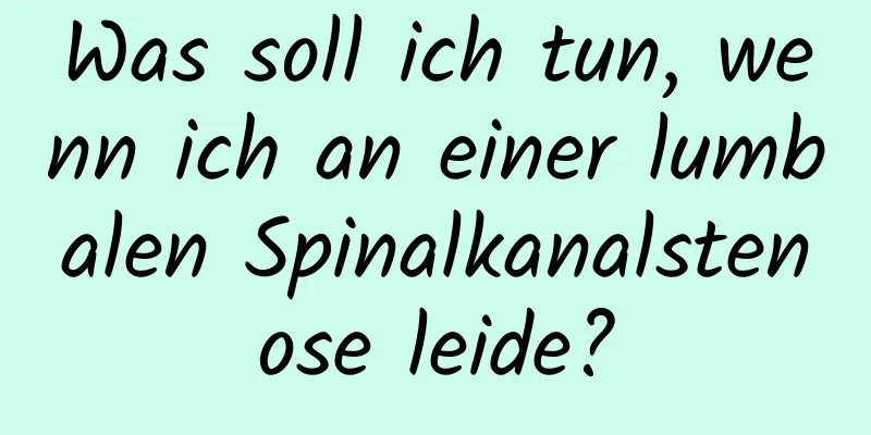 Was soll ich tun, wenn ich an einer lumbalen Spinalkanalstenose leide?