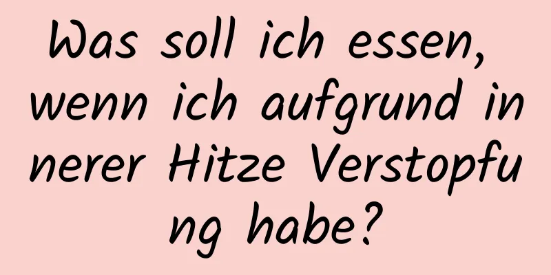 Was soll ich essen, wenn ich aufgrund innerer Hitze Verstopfung habe?