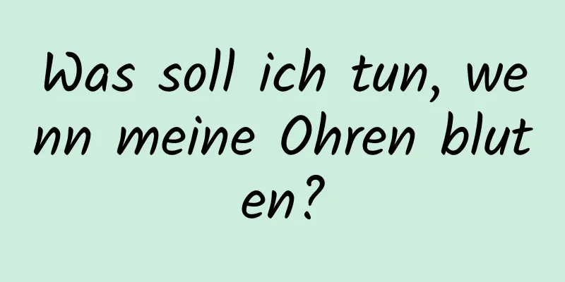 Was soll ich tun, wenn meine Ohren bluten?