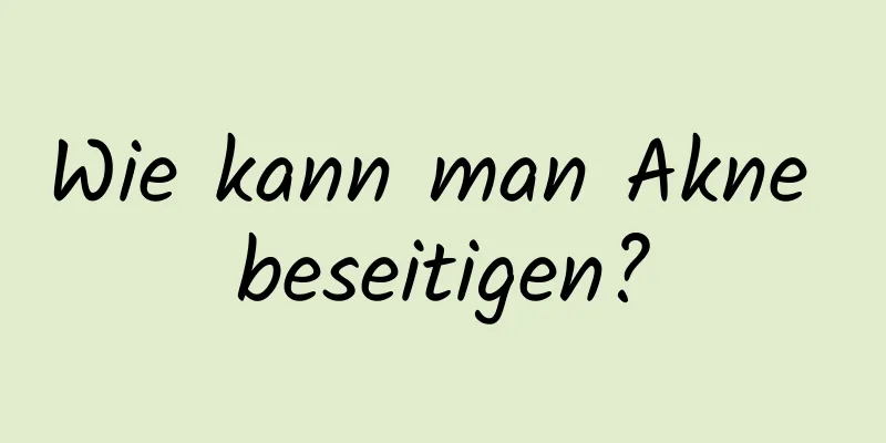 Wie kann man Akne beseitigen?