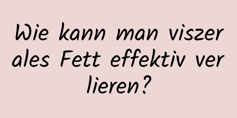 Wie kann man viszerales Fett effektiv verlieren?