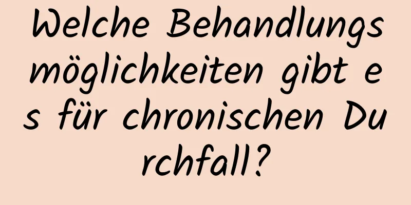 Welche Behandlungsmöglichkeiten gibt es für chronischen Durchfall?