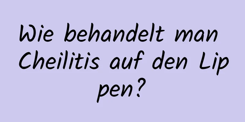 Wie behandelt man Cheilitis auf den Lippen?