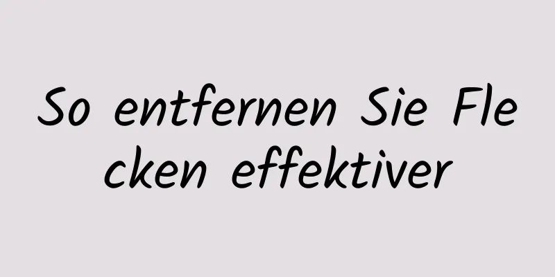 So entfernen Sie Flecken effektiver