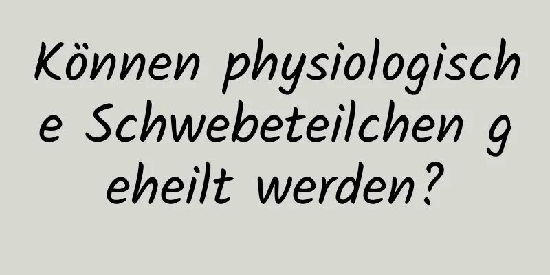 Können physiologische Schwebeteilchen geheilt werden?