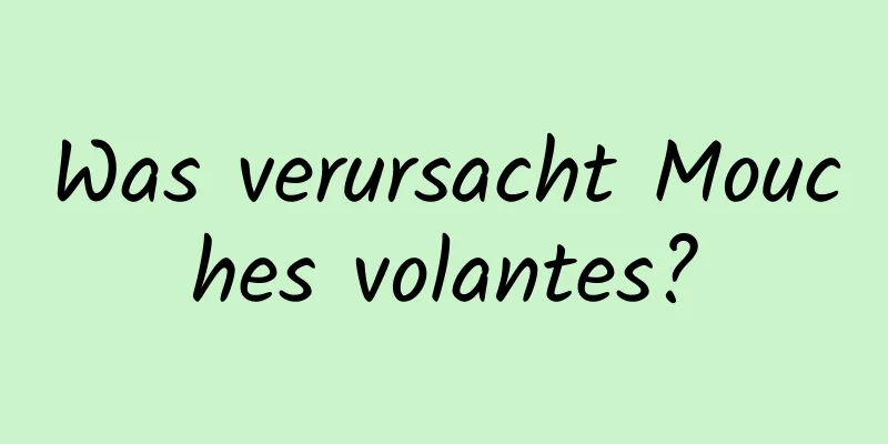 Was verursacht Mouches volantes?