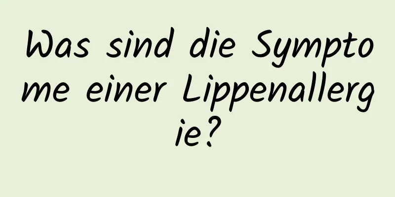 Was sind die Symptome einer Lippenallergie?