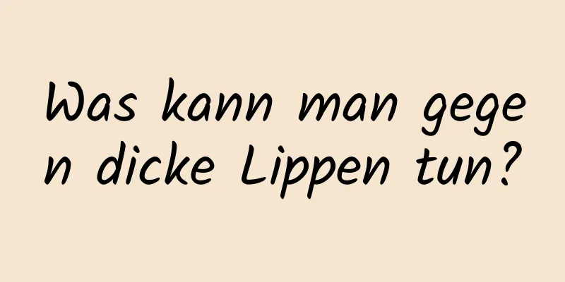 Was kann man gegen dicke Lippen tun?