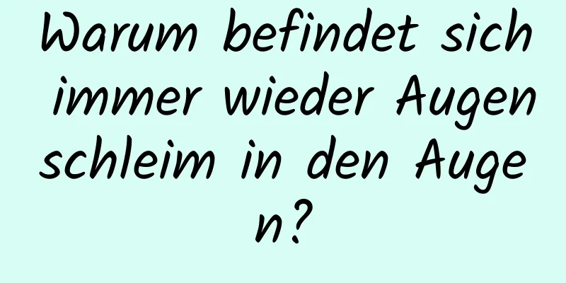 Warum befindet sich immer wieder Augenschleim in den Augen?