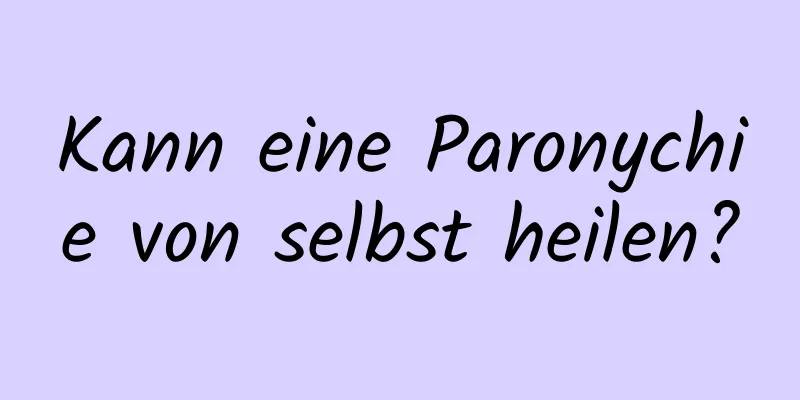 Kann eine Paronychie von selbst heilen?
