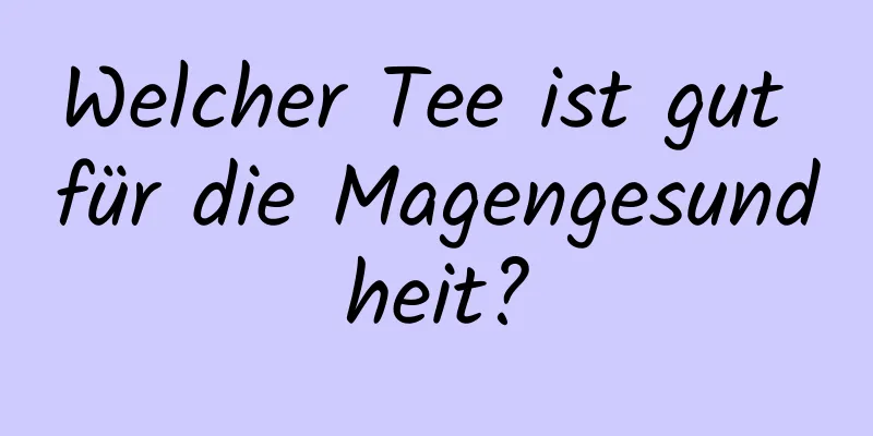 Welcher Tee ist gut für die Magengesundheit?